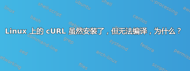 Linux 上的 cURL 虽然安装了，但无法编译，为什么？