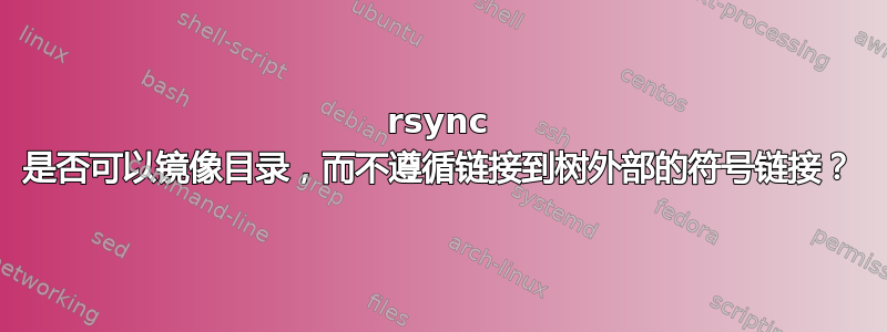 rsync 是否可以镜像目录，而不遵循链接到树外部的符号链接？