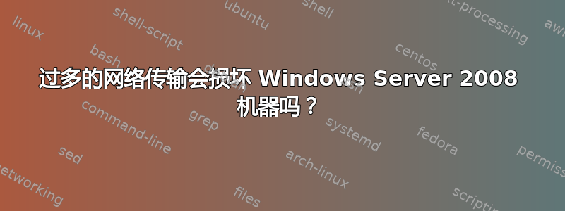 过多的网络传输会损坏 Windows Server 2008 机器吗？