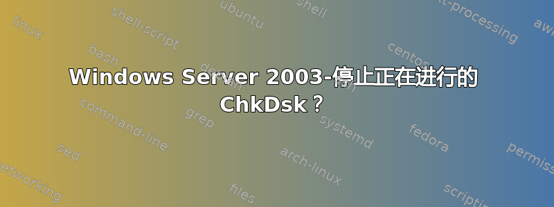 Windows Server 2003-停止正在进行的 ChkDsk？