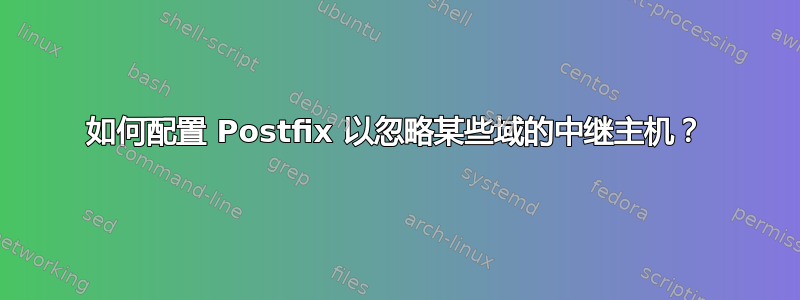 如何配置 Postfix 以忽略某些域的中继主机？