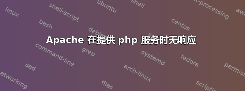 Apache 在提供 php 服务时无响应