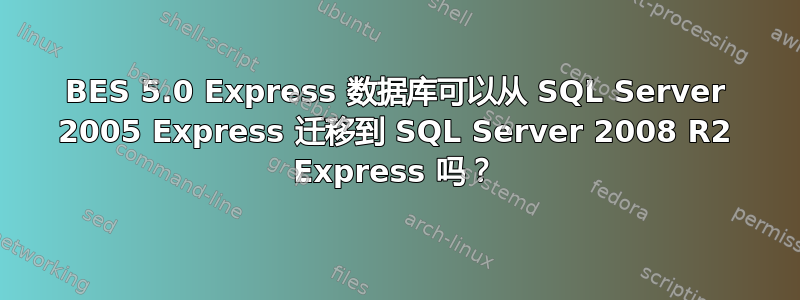 BES 5.0 Express 数据库可以从 SQL Server 2005 Express 迁移到 SQL Server 2008 R2 Express 吗？