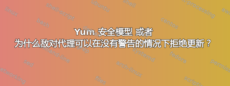 Yum 安全模型 或者 为什么敌对代理可以在没有警告的情况下拒绝更新？