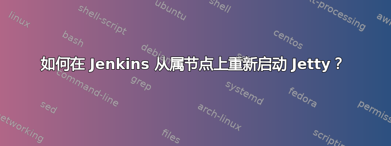 如何在 Jenkins 从属节点上重新启动 Jetty？