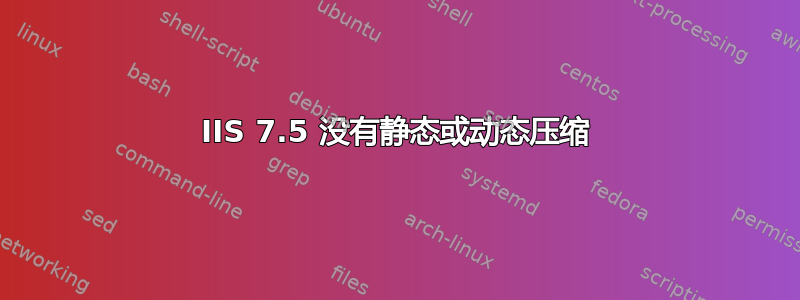 IIS 7.5 没有静态或动态压缩