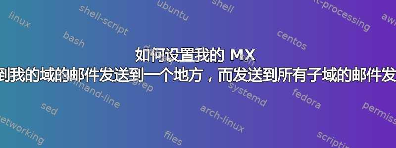 如何设置我的 MX 记录，以便发送到我的域的邮件发送到一个地方，而发送到所有子域的邮件发送到其他地方？