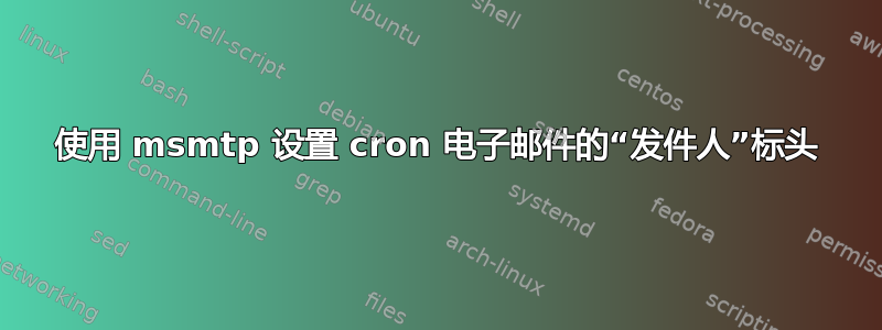 使用 msmtp 设置 cron 电子邮件的“发件人”标头