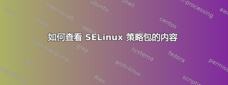 如何查看 SELinux 策略包的内容