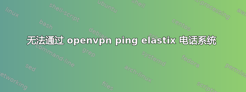 无法通过 openvpn ping elastix 电话系统