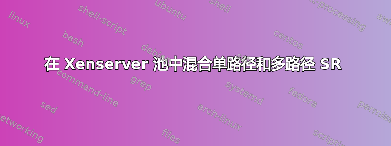 在 Xenserver 池中混合单路径和多路径 SR