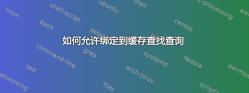 如何允许绑定到缓存查找查询