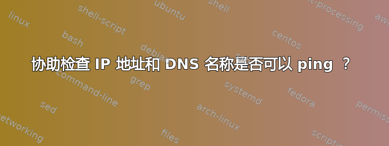 协助检查 IP 地址和 DNS 名称是否可以 ping ？