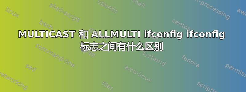 MULTICAST 和 ALLMULTI ifconfig ifconfig 标志之间有什么区别