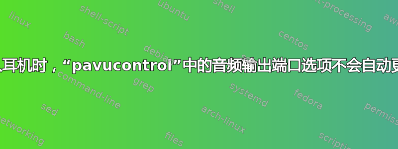 插入耳机时，“pavucontrol”中的音频输出端口选项不会自动更改