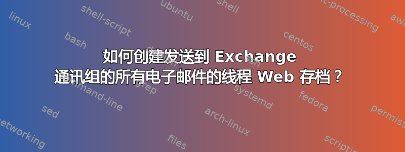 如何创建发送到 Exchange 通讯组的所有电子邮件的线程 Web 存档？