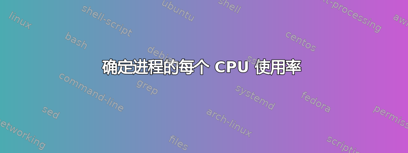确定进程的每个 CPU 使用率