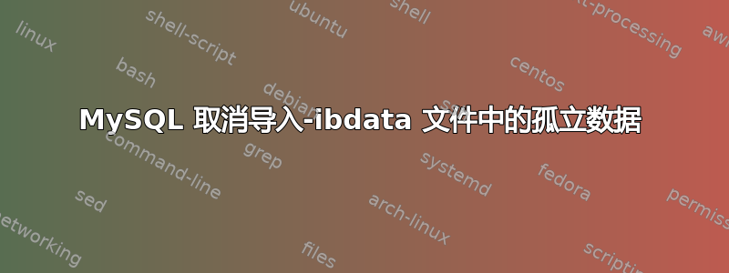MySQL 取消导入-ibdata 文件中的孤立数据