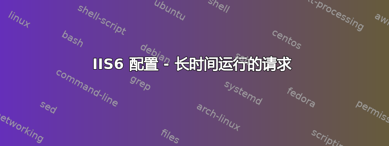 IIS6 配置 - 长时间运行的请求