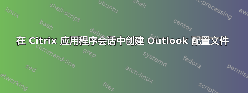 在 Citrix 应用程序会话中创建 Outlook 配置文件