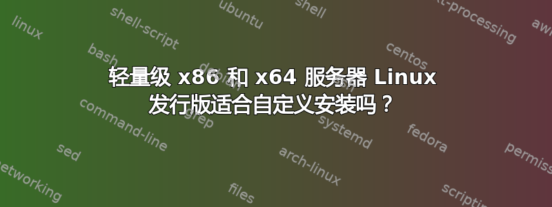 轻量级 x86 和 x64 服务器 Linux 发行版适合自定义安装吗？