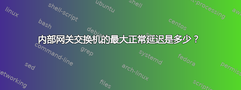 内部网关交换机的最大正常延迟是多少？