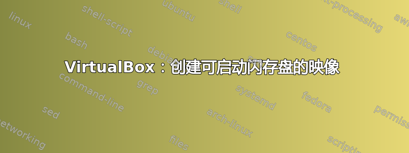 VirtualBox：创建可启动闪存盘的映像