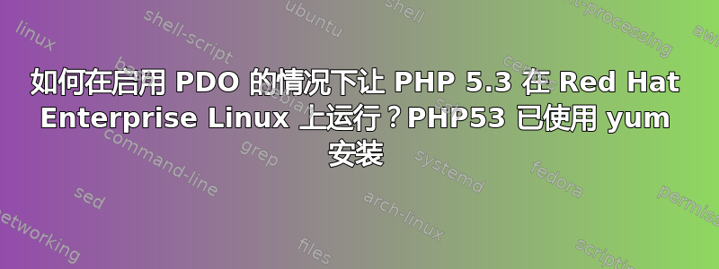 如何在启用 PDO 的情况下让 PHP 5.3 在 Red Hat Enterprise Linux 上运行？PHP53 已使用 yum 安装