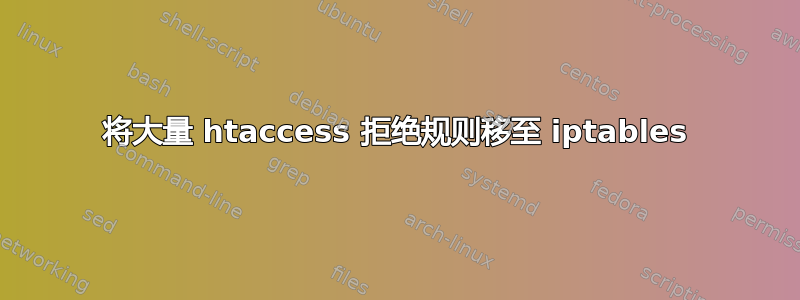 将大量 htaccess 拒绝规则移至 iptables