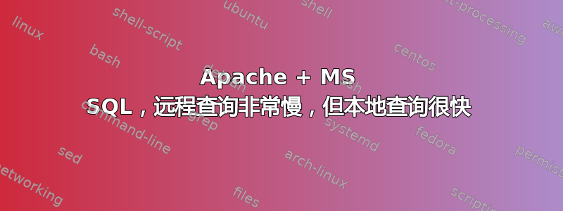 Apache + MS SQL，远程查询非常慢，但本地查询很快