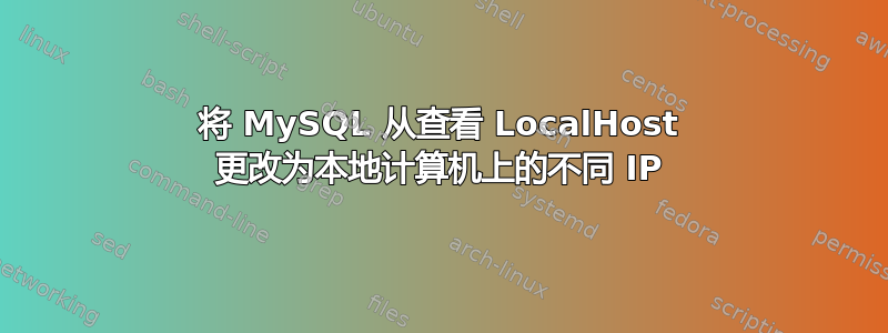 将 MySQL 从查看 LocalHost 更改为本地计算机上的不同 IP