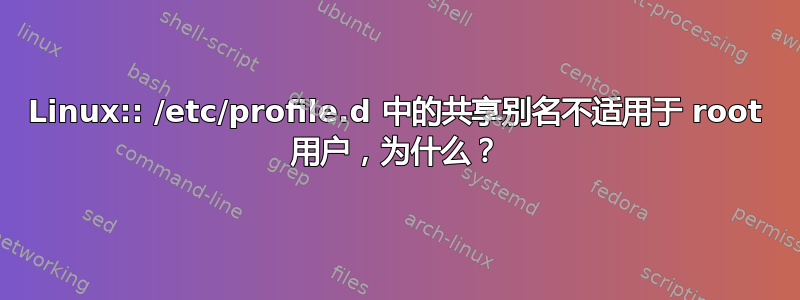 Linux:: /etc/profile.d 中的共享别名不适用于 root 用户，为什么？