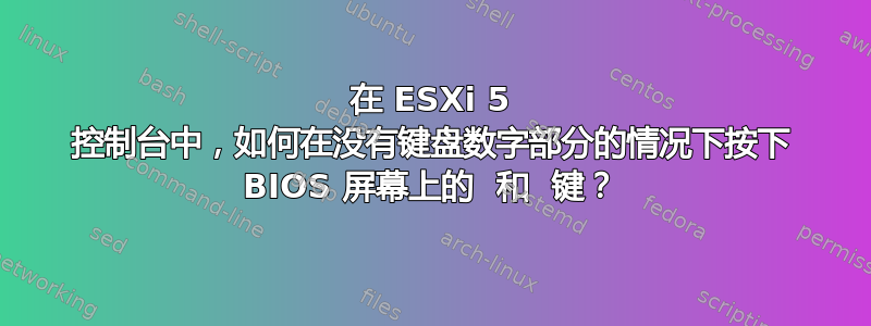 在 ESXi 5 控制台中，如何在没有键盘数字部分的情况下按下 BIOS 屏幕上的  和  键？