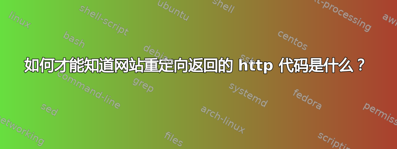 如何才能知道网站重定向返回的 http 代码是什么？