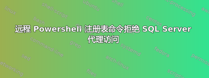 远程 Powershell 注册表命令拒绝 SQL Server 代理访问