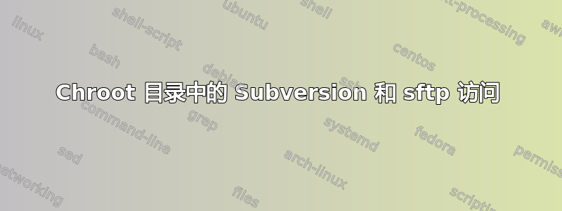 Chroot 目录中的 Subversion 和 sftp 访问