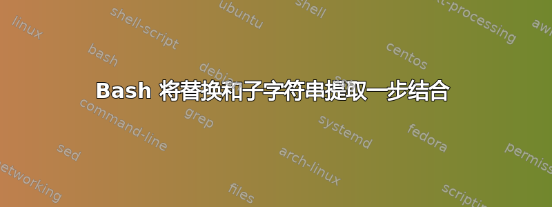 Bash 将替换和子字符串提取一步结合