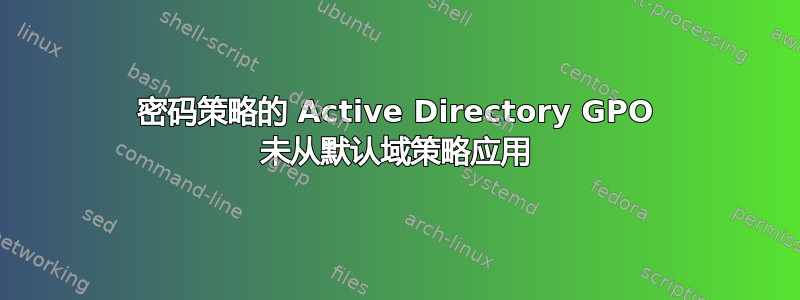 密码策略的 Active Directory GPO 未从默认域策略应用