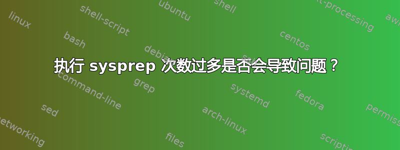 执行 sysprep 次数过多是否会导致问题？