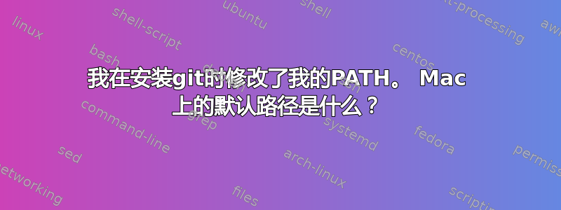 我在安装git时修改了我的PATH。 Mac 上的默认路径是什么？