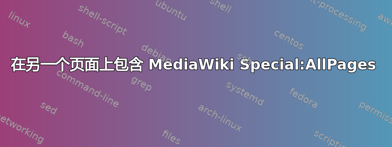 在另一个页面上包含 MediaWiki Special:AllPages