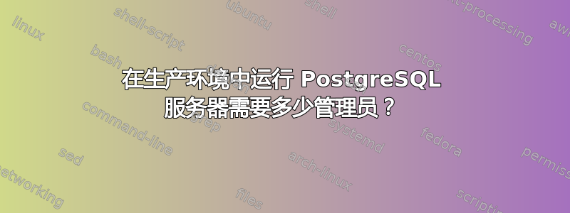 在生产环境中运行 PostgreSQL 服务器需要多少管理员？