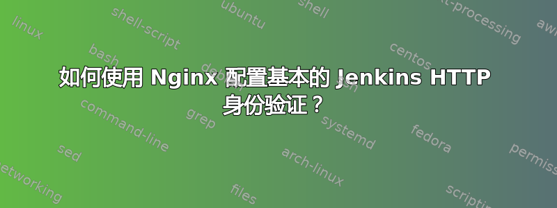 如何使用 Nginx 配置基本的 Jenkins HTTP 身份验证？