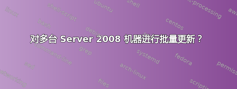 对多台 Server 2008 机器进行批量更新？