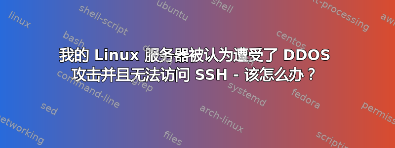 我的 Linux 服务器被认为遭受了 DDOS 攻击并且无法访问 SSH - 该怎么办？