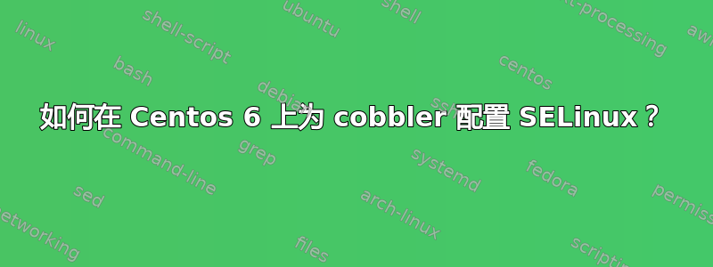 如何在 Centos 6 上为 cobbler 配置 SELinux？