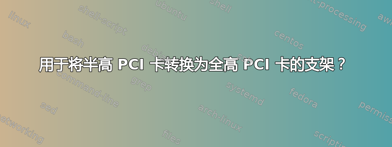 用于将半高 PCI 卡转换为全高 PCI 卡的支架？