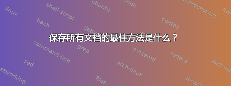 保存所有文档的最佳方法是什么？