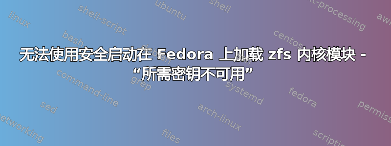 无法使用安全启动在 Fedora 上加载 zfs 内核模块 - “所需密钥不可用”