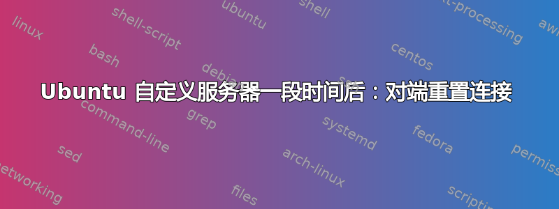 Ubuntu 自定义服务器一段时间后：对端重置连接